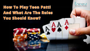 How To Play Teen Patti And What Are The Rules You Should Know?
