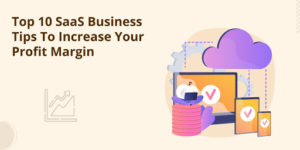 Top 10 SaaS Business Tips to Increase Your Profit Margin