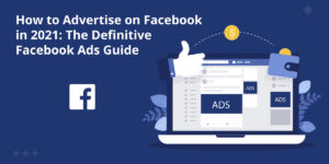 How to Advertise on Facebook in 2021: The Definitive Facebook Ads Guide