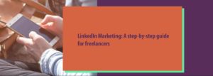 LinkedIn Marketing: A Step By Step Guide For Freelancers