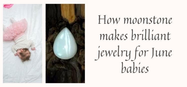 How Moonstone makes brilliant Jewelry for June babies