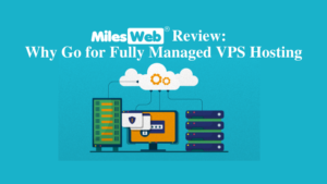 MilesWeb Review – Why Go for Fully Managed VPS Hosting
