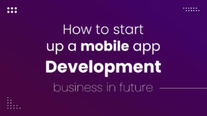 How to start up a mobile app development business in future