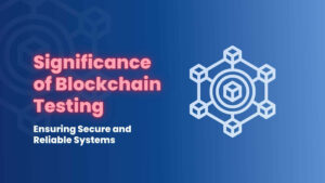 The Significance of Blockchain Testing Ensuring Secure and Reliable Systems